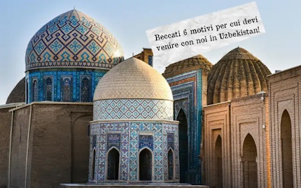 Beccati 6 motivi per cui devi venire con noi in Uzbekistan 